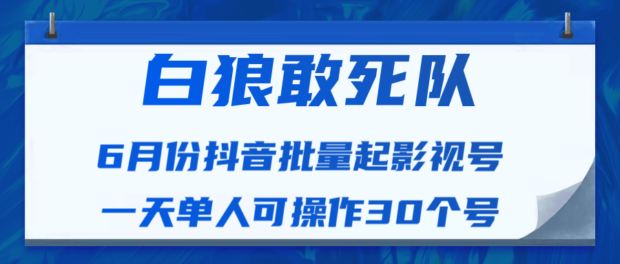 白狼敢死队最新抖音短视频批量起影视号（一天单人可操作30个号）视频课程-优品网赚资源库