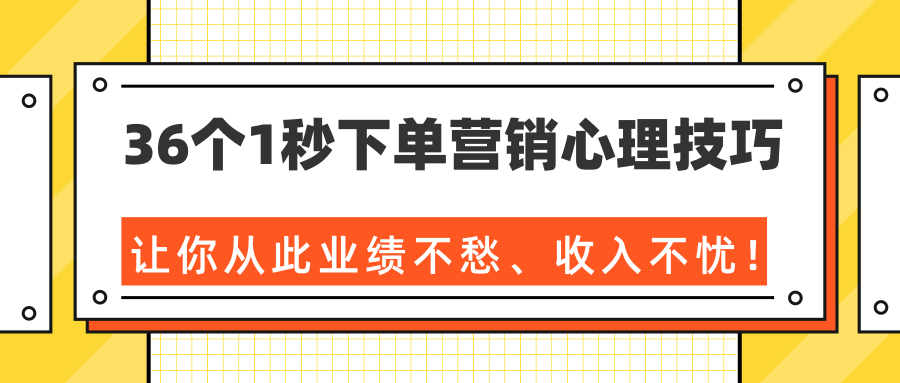 36个1秒下单营销心理技巧,让你从此业绩不愁、收入不忧!(完结)-优品网赚资源库