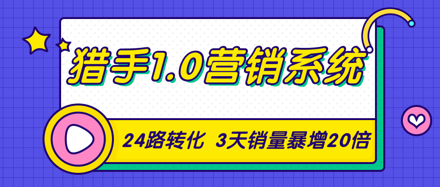 猎手1.0营销系统，从0到1，营销实战课，24路转化秘诀3天销量暴增20倍-优品网赚资源库