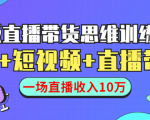 直播带货思维训练营:社群+短视频+直播带货:一场直播收入10万-优品网赚资源库