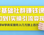 零基础社群赚钱课:从0到1实操引流变现,帮助18W学员实现月入几万到上百万-优品网赚资源库