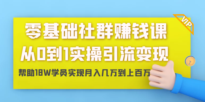 零基础社群赚钱课:从0到1实操引流变现,帮助18W学员实现月入几万到上百万-优品网赚资源库