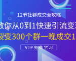 12节社群成交全攻略:从0到1快速引流变现,3天裂变300个群一晚成交103万-优品网赚资源库