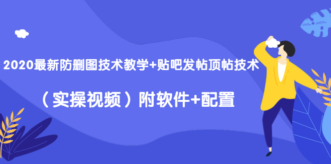 2020最新防删图技术教学+贴吧发帖顶帖技术(实操视频)附软件+配置-优品网赚资源库
