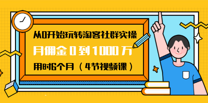 从0开始玩转淘客社群实操：月佣金0到1000万用时6个月（4节视频课）-优品网赚资源库