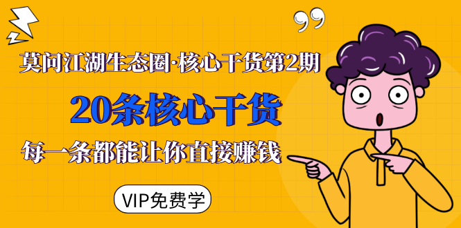 莫问江湖生态圈·核心干货第2期，20条核心干货，每一条都能让你直接赚钱-优品网赚资源库