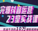 完爆抖音运营23堂实战课，实战千次的10万爆款视频秘籍-优品网赚资源库
