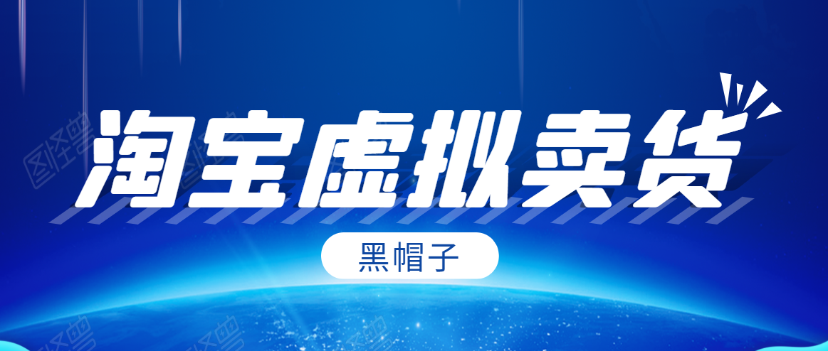黑帽子淘宝虚拟卖货项目,单店每月收入5000+-优品网赚资源库