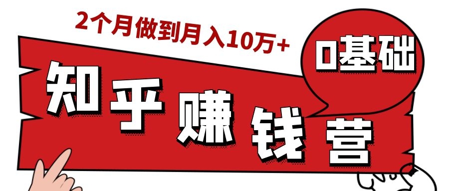 知乎赚钱实战营，0门槛，每天1小时，从月入2000到2个月做到月入10万+-优品网赚资源库