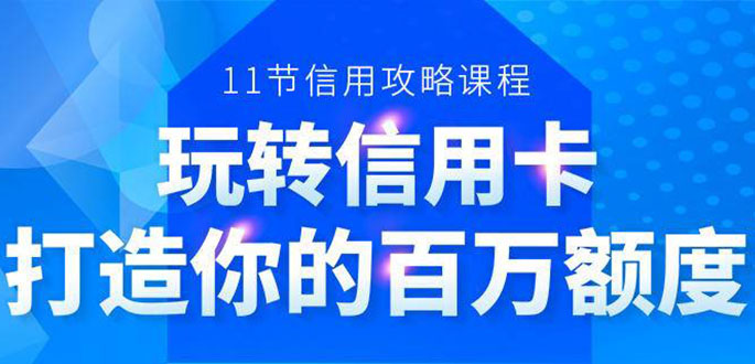 百万额度信用卡的全玩法，6年信用卡实战专家，手把手教你玩转信用卡（12节)-优品网赚资源库