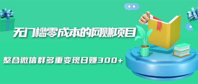 无门槛零成本的网赚项目，整合微信群多重变现日赚300+-优品网赚资源库