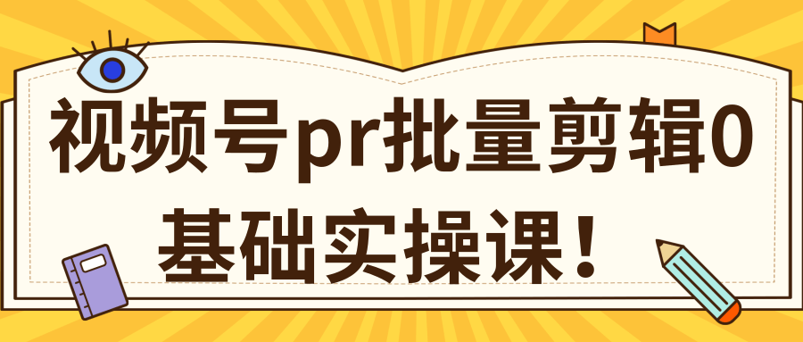 视频号PR批量剪辑0基础实操课，PR批量处理伪原创一分钟一个视频【共2节】-优品网赚资源库