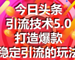 今日头条引流技术5.0，市面上最新的打造爆款稳定引流玩法，轻松100W+阅读-优品网赚资源库