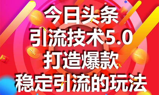 今日头条引流技术5.0，市面上最新的打造爆款稳定引流玩法，轻松100W+阅读-优品网赚资源库