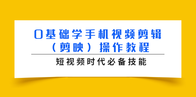 0基础学手机视频剪辑(剪映)操作教程,短视频时代必备技能-优品网赚资源库