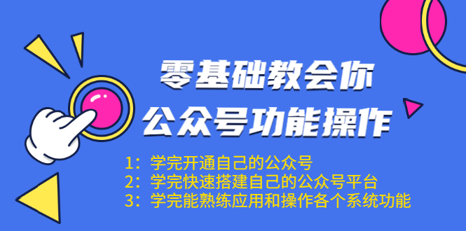 零基础教会你公众号功能操作、平台搭建、图文编辑、菜单设置等(18节课)-优品网赚资源库