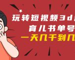 玩转短视频3D动画育儿书单号：实战操作一天几千，好的时候一天几万收益-优品网赚资源库