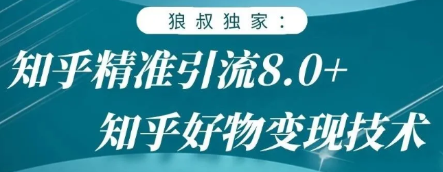 狼叔知乎精准引流8.0，知乎好物变现技术，轻松月赚3W+-优品网赚资源库