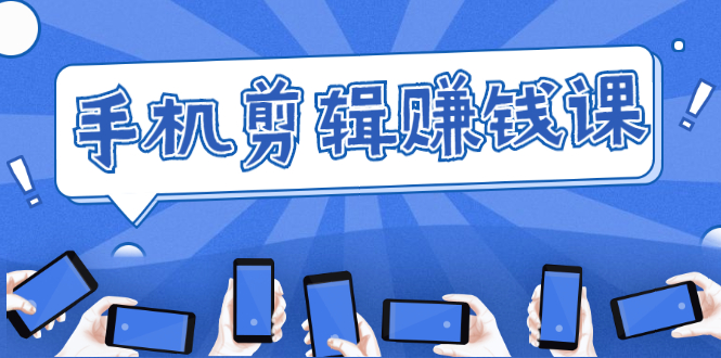 手机剪辑赚钱课，抓住短视频风口剪出百万爆款视频，实操小白3周赚到20000+-优品网赚资源库