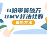 0粉带货破万GMV打法社群,抖音新号快速一场直接破万流量,最新独家方法-优品网赚资源库