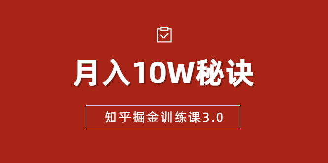 知乎掘金训练课3.0:低成本,可复制,流水线化先进操作模式 月入10W秘诀-优品网赚资源库
