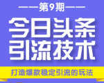 今日头条引流技术第9期,打造爆款稳定引流 百万阅读玩法,收入每月轻松过万-优品网赚资源库