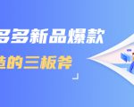 拼多多新品爆款打造的三板斧,快速提升销量+转化+点击率(视频课程)-优品网赚资源库