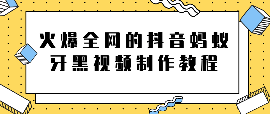 火爆全网的抖音“蚂蚁牙黑”视频制作教程，附软件【视频教程】-优品网赚资源库