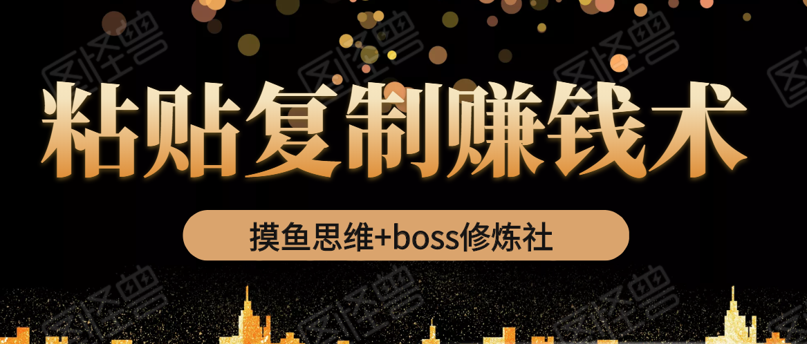 摸鱼思维+boss修炼社·粘贴复制赚钱术，我靠粘贴复制又赚了3万多，月入20万的项目-优品网赚资源库