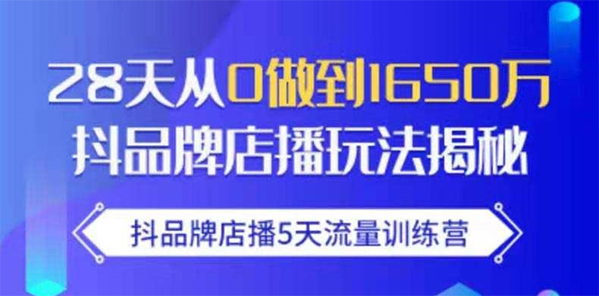 抖品牌店播5天流量训练营：28天从0做到1650万抖音品牌店播玩法揭秘-优品网赚资源库