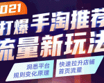 2021打爆手淘推荐流量新玩法：洞悉平台改版背后逻辑，快速拉升店铺首页流量-优品网赚资源库