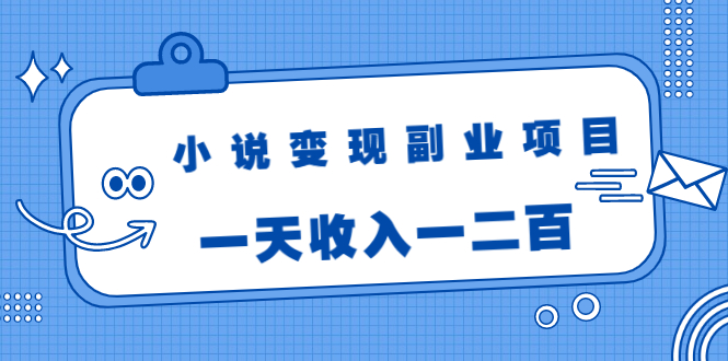 小说变现副业项目：老项目新玩法，视频被动引流躺赚模式，一天收入一二百-优品网赚资源库