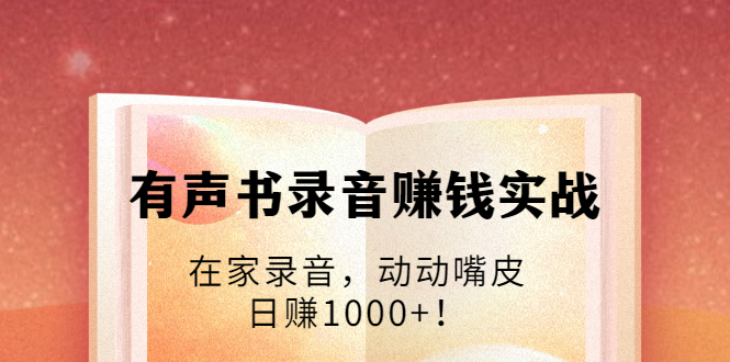 有声书录音赚钱实战:在家录音,动动嘴皮,日赚1000+!-优品网赚资源库