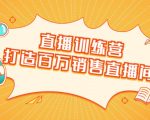 直播训练营:打造百万销售直播间 教会你如何直播带货,抓住直播大风口-优品网赚资源库