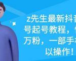 z先生最新抖音美女号起号教程，快速十万粉，一部手机就可以操作-优品网赚资源库