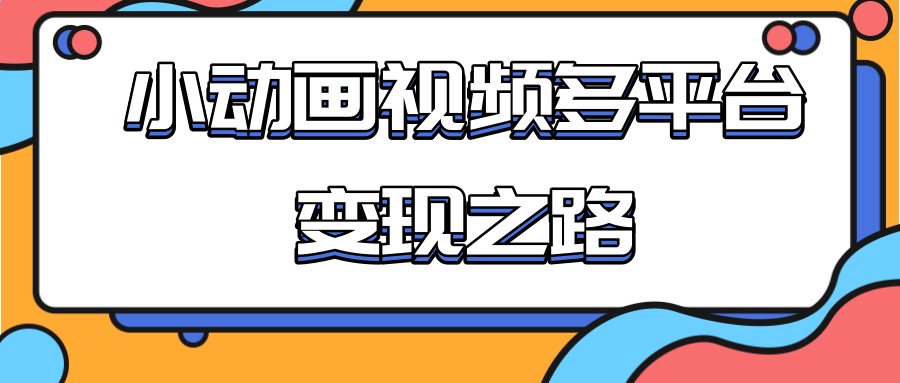 从快手小游戏到多平台多种形式变现,开启小动画推广变现之路-优品网赚资源库