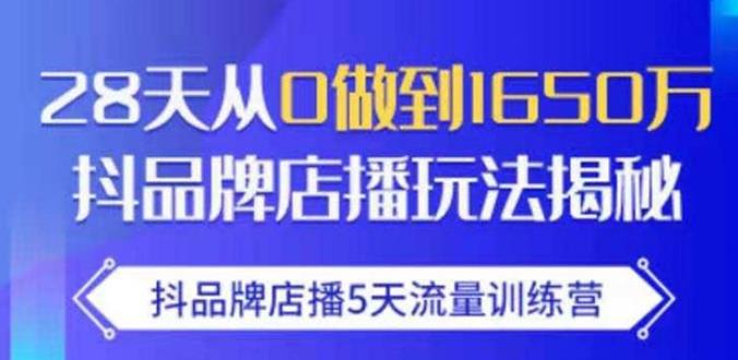 抖品牌店播·5天流量训练营：28天从0做到1650万，抖品牌店播玩法-优品网赚资源库