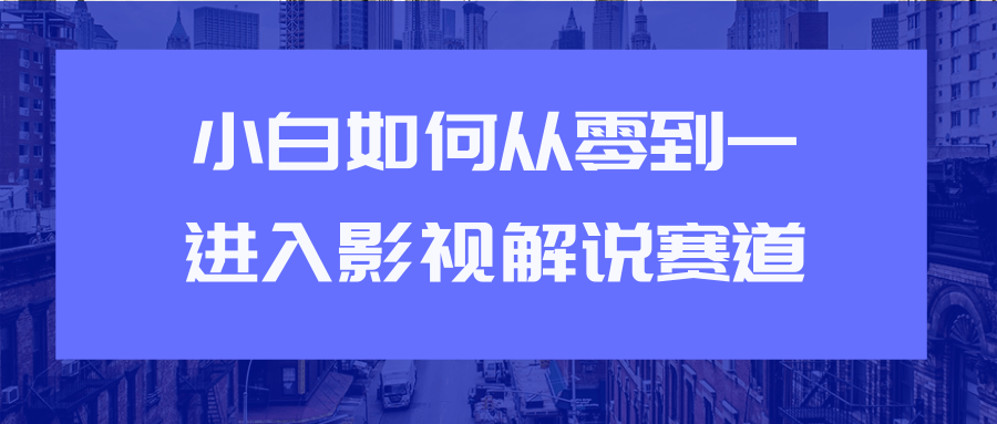 教你短视频赚钱玩法之小白如何从0到1快速进入影视解说赛道-优品网赚资源库