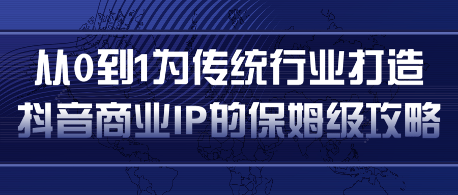 从0到1为传统行业打造抖音商业IP简单高效的保姆级攻略-优品网赚资源库