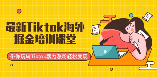 最新Tiktok海外掘金培训课堂:带你玩转Tiktok暴力涨粉轻松变现-优品网赚资源库