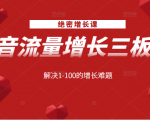 绝密增长课:抖音流量增长三板斧,解决1-100的增长难题-优品网赚资源库