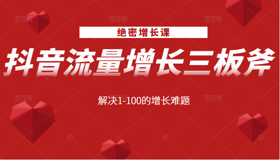绝密增长课：抖音流量增长三板斧，解决1-100的增长难题-优品网赚资源库