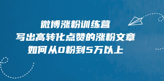 微博涨粉训练营，写出高转化点赞的涨粉文章，如何从0粉到5万以上-优品网赚资源库