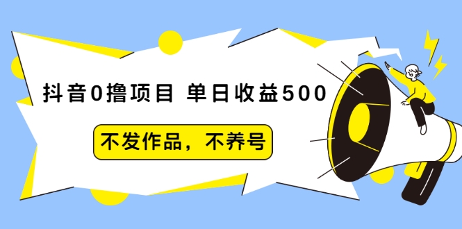 抖音0撸项目：单日收益500，不发作品，不养号-优品网赚资源库