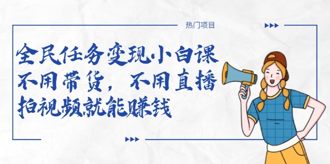 全民任务变现小白课，不用带货，不用直播，拍视频就能赚钱-优品网赚资源库