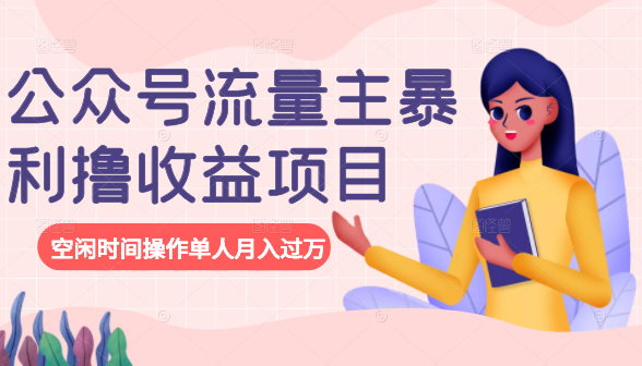 公众号流量主暴利撸收益项目，空闲时间操作单人月入过万-优品网赚资源库