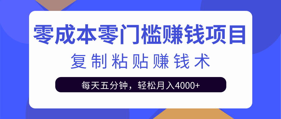 零成本零门槛赚钱项目之复制粘贴赚钱术，每天五分钟轻松月入4000+-优品网赚资源库