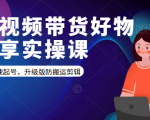 短视频带货好物分享实操课：快速起号，升级版防搬运剪辑-优品网赚资源库
