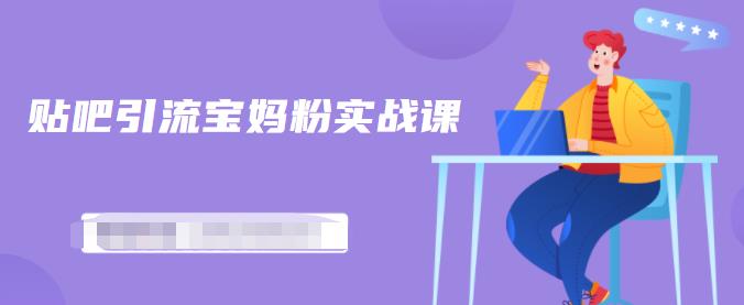 百度贴吧引流宝妈粉实战课,小白也可以日引100+精准粉-优品网赚资源库