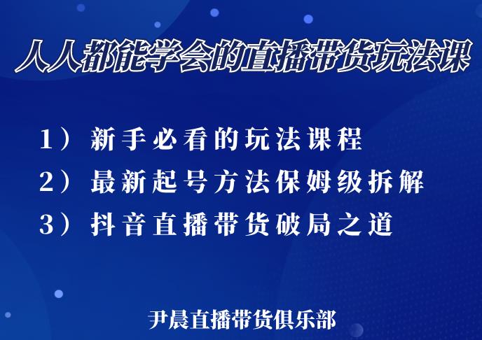 尹晨三大直播带货玩法课:10亿GMV操盘手,为你像素级拆解当前最热门的3大玩法-优品网赚资源库